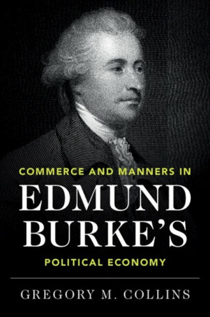 Commerce and Manners in Edmund Burke's Political Economy - Gregory M.  Collins