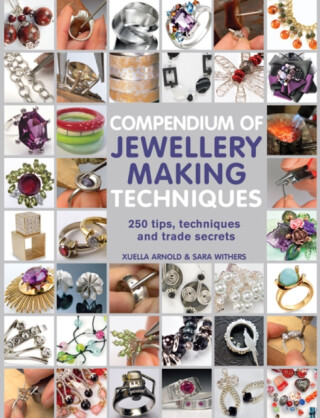 Compendium of Jewellery Making Techniques - Sara Withers,Xuella Arnold