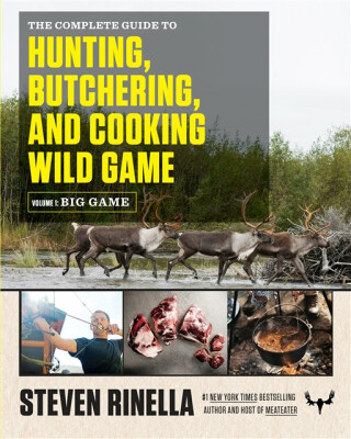 Complete Guide to Hunting, Butchering, and Cooking Wild Game - Steven Rinella