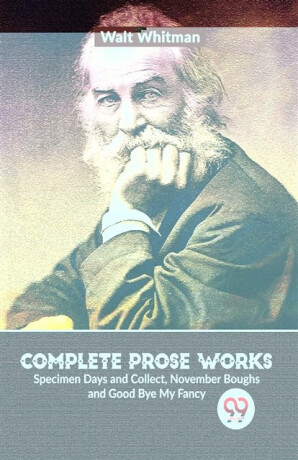 Complete Prose Works Specimen Days and Collect, November Boughs and Good Bye My Fancy - Walt Whitman
