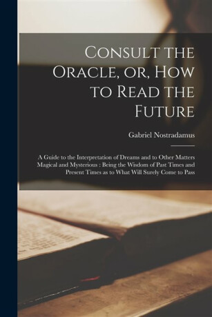 Consult the Oracle, or, How to Read the Future - Gabriel Nostradamus