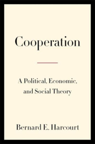 Cooperation â€“ A Political, Economic, and Social Theory - Bernard E. Harcourt