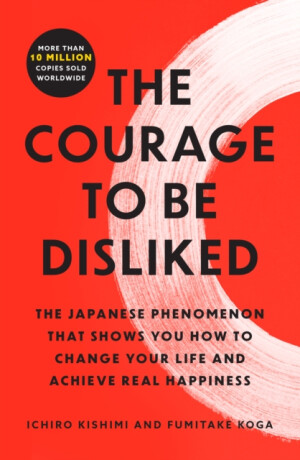 Courage to Be Disliked - Fumitake Koga,Ichiro Kishimi