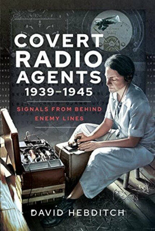 Covert Radio Operators, 1939-1945 - David Hebditch