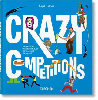 Crazy Competitions: 100 Weird and Wonderful Rituals from Around the World - Julius Wiedemann,Nigel Holmes