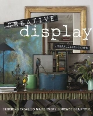 Creative Display: Inspiring Ideas to Make Every Surface Beautiful - Geraldine James