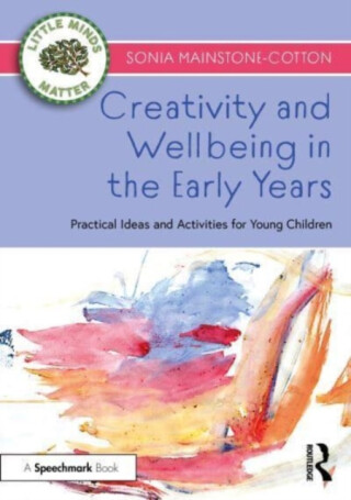 Creativity and Wellbeing in the Early Years - Sonia Mainstone-Cotton