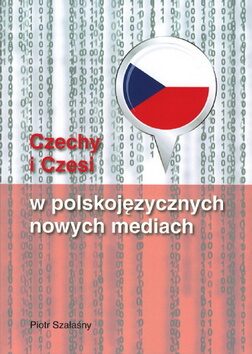 Czechy i Czesi w polskojezycznych nowych mediach - Piotr Szalasny