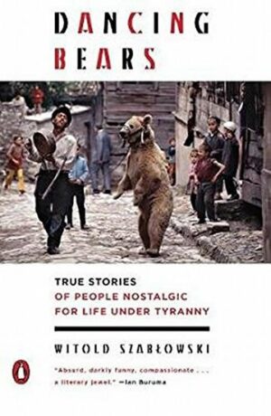 Dancing Bears: True Stories of People Nostalgic for Life Under Tyranny (Defekt) - Witold Szabłowski