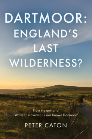 Dartmoor: England's Last Wilderness? - Peter Caton