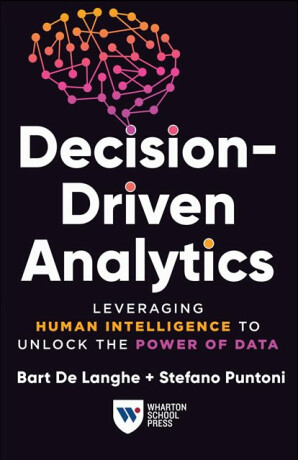 Decision-Driven Analytics - Bart De Langhe,Stefano Puntoni