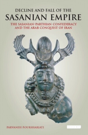 Decline and Fall of the Sasanian Empire - Parvaneh Pourshariati