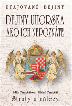 Dejiny Uhorska ako ich nepoznáte Straty a nálezy - Edita Tarabčáková,Michal Tarabčák