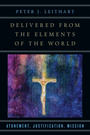 Delivered from the Elements of the World â€“ Atonement, Justification, Mission - Peter J. Leithart