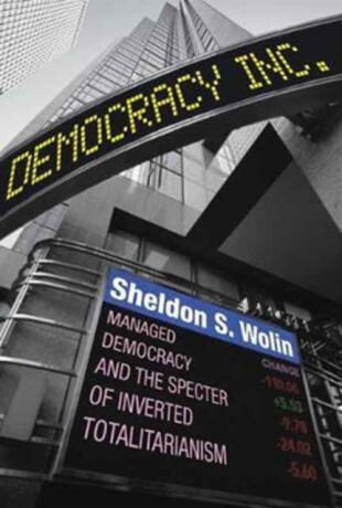 Democracy Incorporated â€“ Managed Democracy and the Specter of Inverted Totalitarianism â€“ New Edition - Sheldon S. Wolin