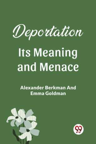 Deportation Its Meaning And Menace - Alexander Berkman,Emma Goldman