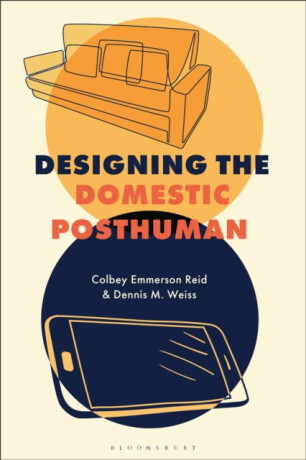 Designing the Domestic Posthuman - Colbey Emmerson  Reid,Dennis M.  Weiss