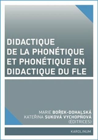 Didactique de la phonétique et phonétique en didactique du FLE - Marie Bořek-Dohalská,Kateřina Suková Vychopňová