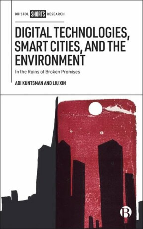 Digital Technologies, Smart Cities and the Environment – In the Ruins of Broken Promises - Adi Kuntsman,Liu Xin