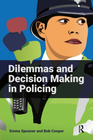 Dilemmas and Decision Making in Policing - Bob Cooper,Emma Spooner