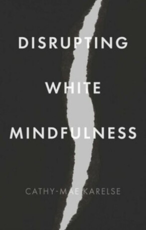 Disrupting White Mindfulness - Cathy-Mae Karelse