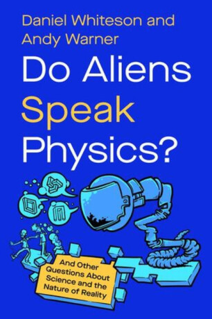 Do Aliens Speak Physics? â€“ And Other Questions about Science and the Nature of Reality - Daniel Whiteson,Andy Warner