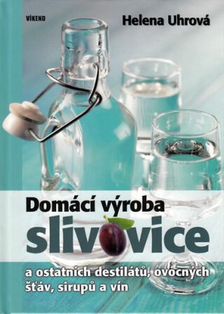 Domácí výroba slivovice a ostatních destilátů, ovocných šťáv, sirupů a vín - Helena Uhrová