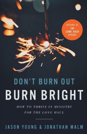 Don`t Burn Out, Burn Bright â€“ How to Thrive in Ministry for the Long Haul - Jason Young,Ray Johnston,Jonathan Malm