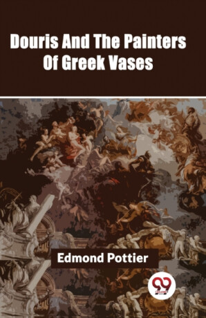 Douris and the Painters of Greek Vases - Edmond Pottier