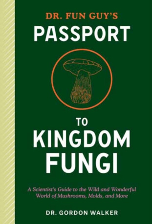 Dr. Fun Guy's Passport to Kingdom Fungi - Eugenia Bone,Gordon Walker