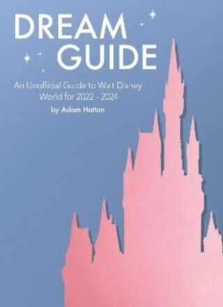 Dream Guide: An Unofficial Guide to Walt Disney World for 2022 - 2024 - Adam Hattan