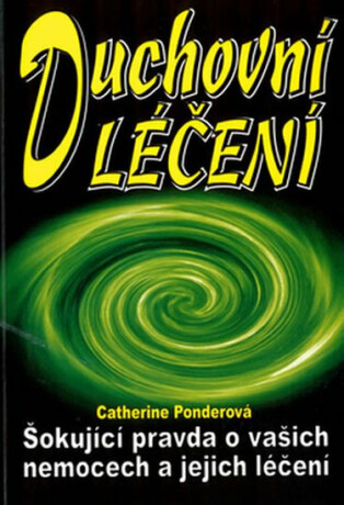 Duchovní léčení: Šokující pravda o vašich nemoc a jejich léčení - Catherine Ponderová