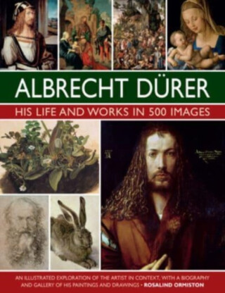 Durer: His Life and Works in 500 Images - Rosalind Ormiston