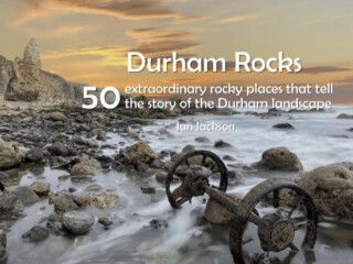 Durham Rocks - 50 Extraordinary Rocky Places That Tell The Story of the Durham Landscape - Ian Jackson