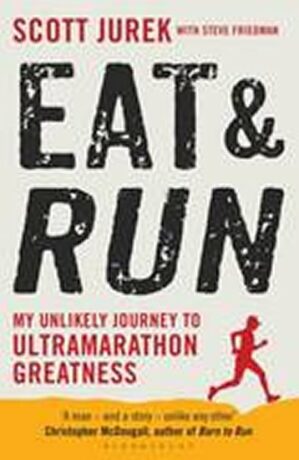 Eat and Run - My Unlikely Journey to Ultramarathon Greatness - Scott Jurek