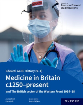 Edexcel GCSE History (9-1): Medicine in Britain c1250-present with The British sector of the Western Front 1914-18 Student Book - Ball James,Liam Hall