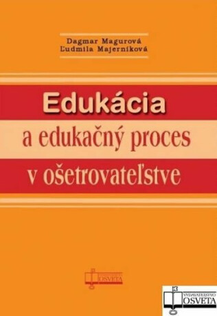 Edukácia a edukačný proces v ošetrovateľstve - Dagmar Magurová,Ľudmila Majerníková