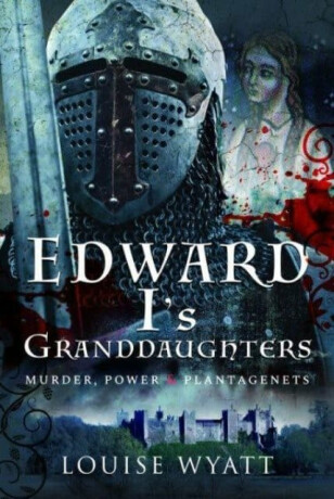 Edward I's Granddaughters - Louise Wyatt