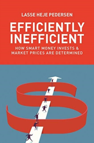 Efficiently Inefficient â€“ How Smart Money Invests and Market Prices Are Determined - Lasse Heje Pedersen