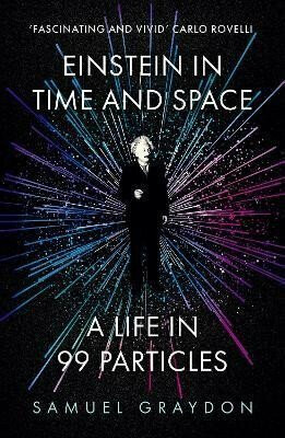 Einstein in Time and Space: A Life in 99 Particles - Samuel Graydon
