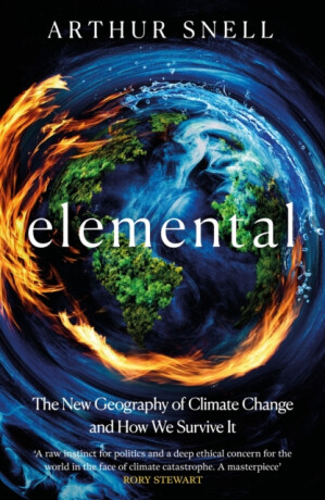 Elemental: The New Geography of Climate Change and How We Survive it - Arthur Snell