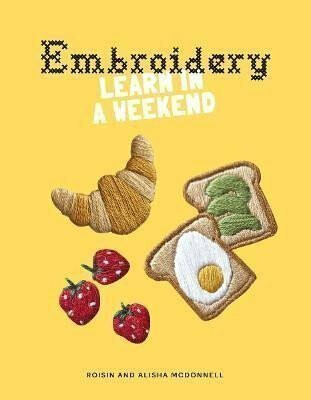 Embroidery: Learn in a Weekend - Roisin McDonnell,Alisha McDonnell