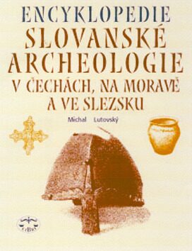 Encyklopedie slovanské archeologie v Čechách, na Moravě a ve Slezsku - Michal Lutovský