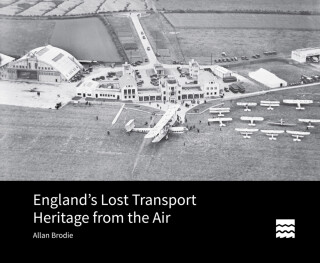 Englandâ€²s Lost Transport Heritage from the Air - Allan Brodie