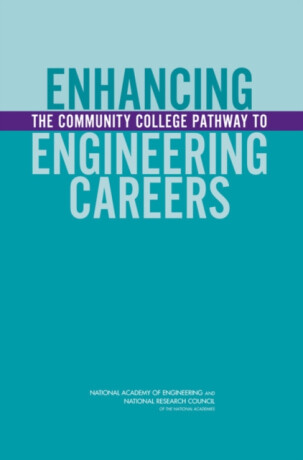 Enhancing the Community College Pathway to Engineering Careers - National Academy of Engineering,National Research Council,Board on Higher Education and Workforce,Policy and Global Affairs,Committee on Enhancing the Community College Pathway to Engineering Careers,Committee on Engineering Education