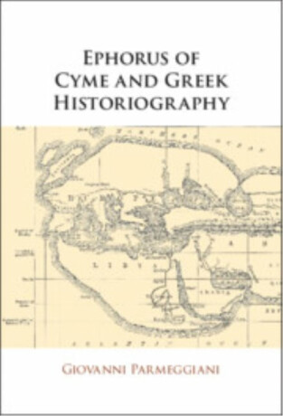 Ephorus of Cyme and Greek Historiography - Giovanni  Parmeggiani