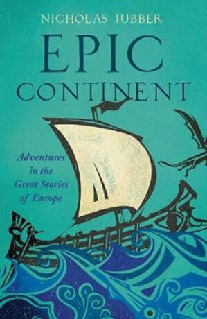 Epic Continent : Adventures in the Great Stories of Europe - Nicholas Jubber
