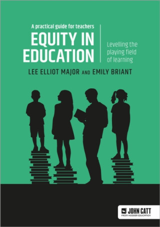 Equity in education: Levelling the playing field of learning - a practical guide for teachers - Emily Briant,Lee Elliot Major