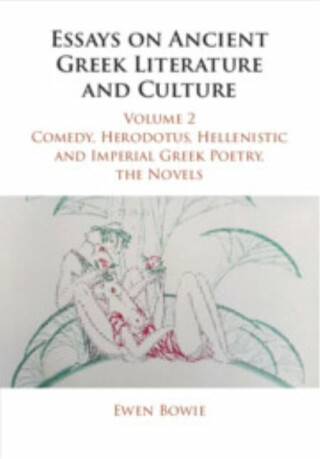 Essays on Ancient Greek Literature and Culture: Volume 2, Comedy, Herodotus, Hellenistic and Imperial Greek Poetry, the Novels - Ewen  Bowie