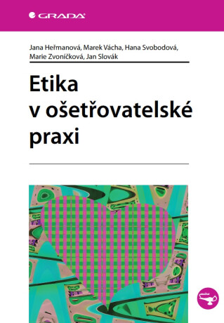 Etika v ošetřovatelské praxi - Jana Heřmanová,Marek Vácha,Marie Zvoníčková,Ján Slovák,Hana Svobodová